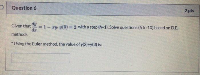 Question 6 2 Pts Given That Dy 1 Xy Y 0 2 With A Step H 1 Solve Questions 6 To 10 Based On D E Dr Methods 1