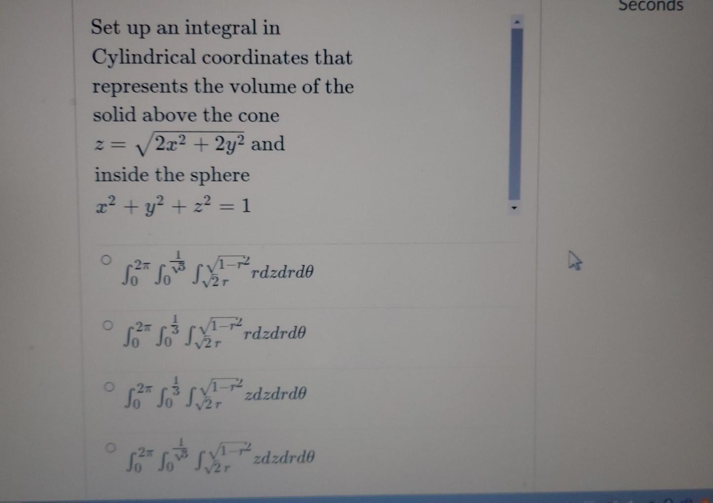 Seconds Set Up An Integral In Cylindrical Coordinates That Represents The Volume Of The Solid Above The Cone 2x2 2y2 A 1