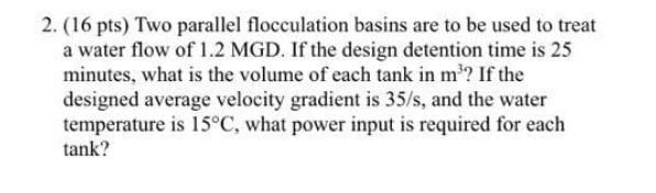 2 16 Pts Two Parallel Flocculation Basins Are To Be Used To Treat A Water Flow Of 1 2 Mgd If The Design Detention Ti 1
