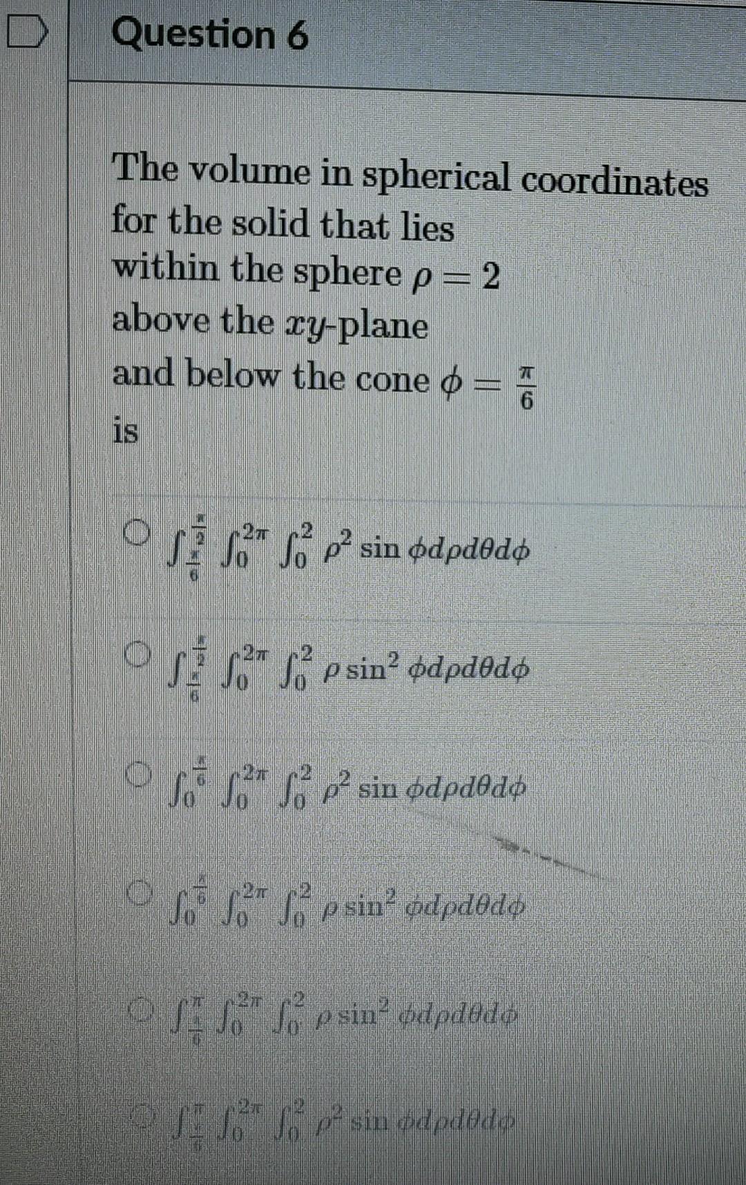 Question 6 The Volume In Spherical Coordinates For The Solid That Lies Within The Sphere P 2 Above The Xy Plane And Belo 1
