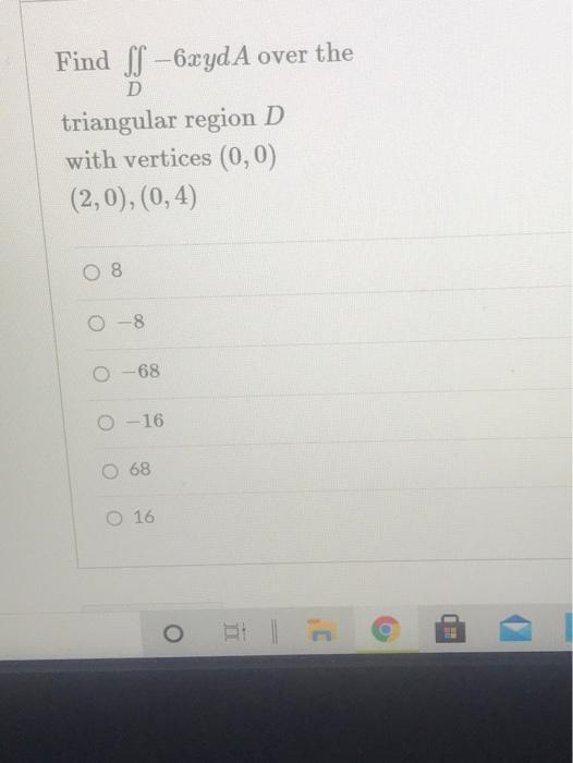 Find Ss 6xyd A Over The D Triangular Region D With Vertices 0 0 2 0 0 4 8 0 8 68 0 16 0 68 16 O 1