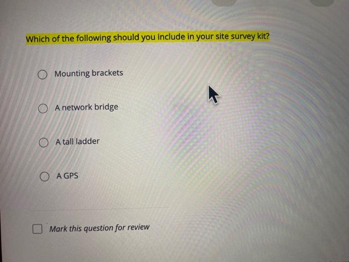 Which Of The Following Should You Include In Your Site Survey Kit O Mounting Brackets O A Network Bridge A Tall Ladder 1