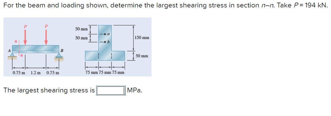 For The Beam And Loading Shown Determine The Largest Shearing Stress In Section N N Take P 194 Kn P P 50 Mm 50 Mm 1 1