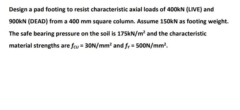 Design A Pad Footing To Resist Characteristic Axial Loads Of 400kn Live And 900kn Dead From A 400 Mm Square Column 1