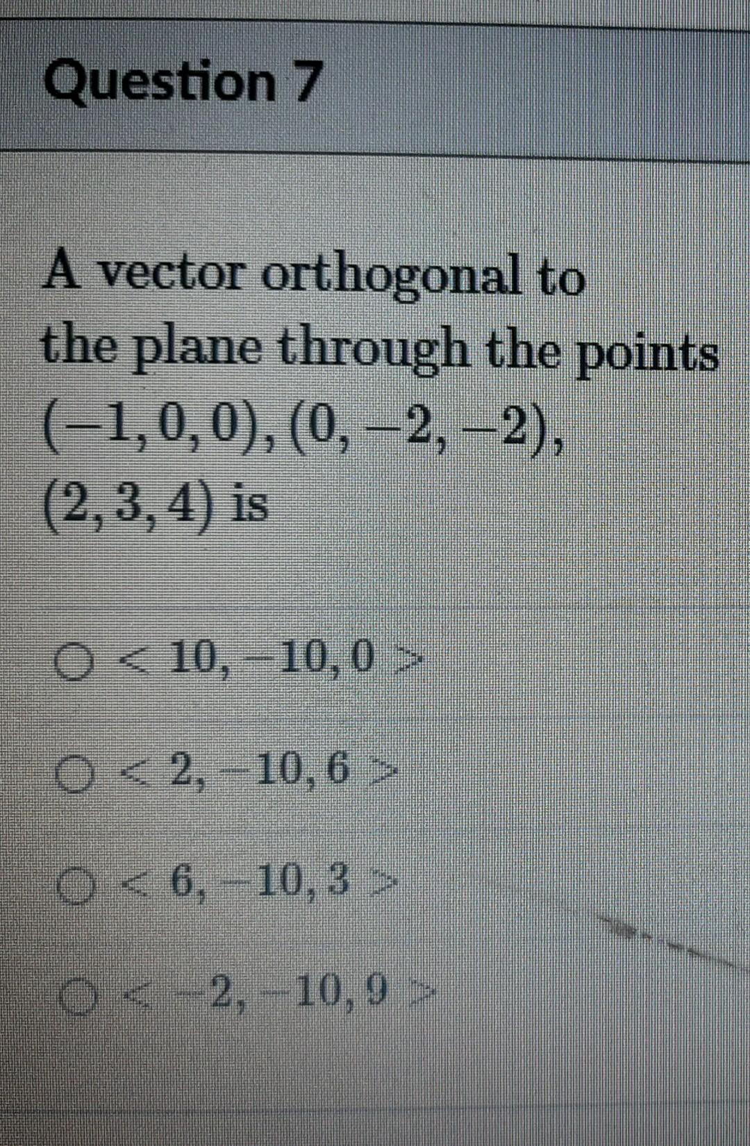 Question 7 A Vector Orthogonal To The Plane Through The Points 1 0 0 0 2 2 2 3 4 Is O 10 10 0 O 2 1