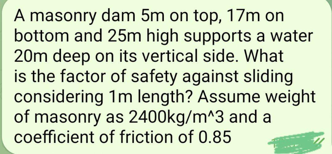 A Masonry Dam 5m On Top 17m On Bottom And 25m High Supports A Water 20m Deep On Its Vertical Side What Is The Factor O 1