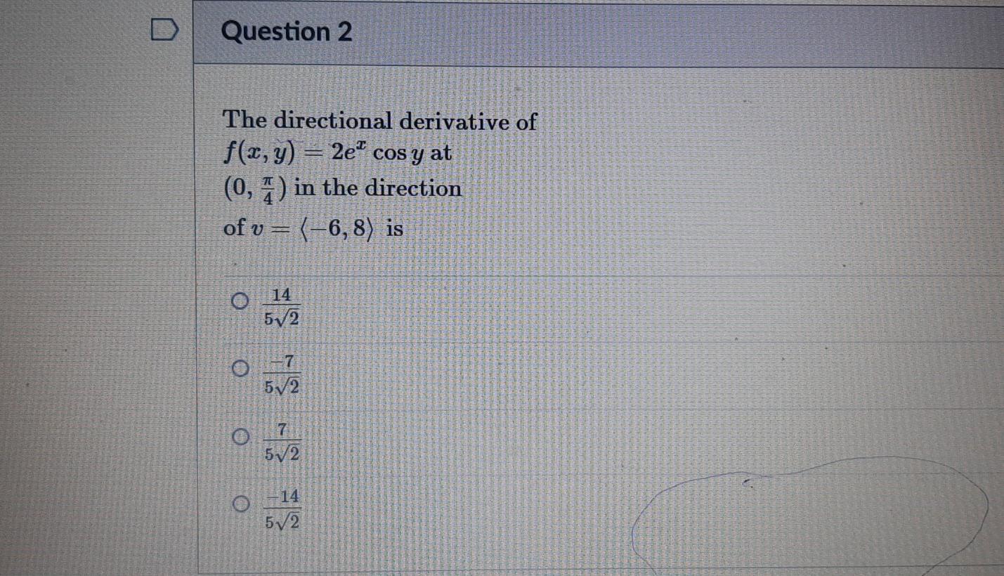 D Question 2 The Directional Derivative Of F X Y 2e Cos Y At 0 7 In The Direction Of V 6 8 Is O 14 5v2 O 7 5 1