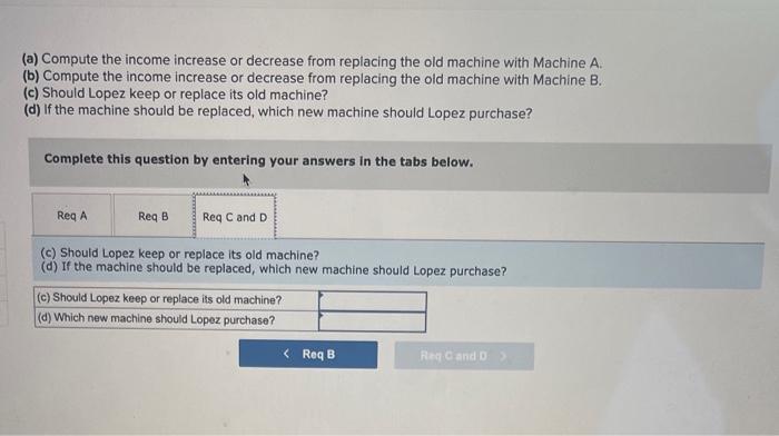 Ces Lopez Company Is Considering Replacing One Of Its Old Manufacturing Machines The Old Machine Has A Book Value Of 4 4