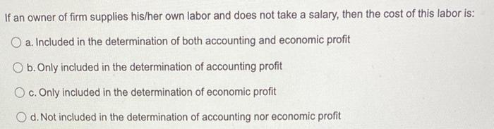 If An Owner Of Firm Supplies His Her Own Labor And Does Not Take A Salary Then The Cost Of This Labor Is O A Included 1