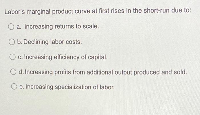 Labor S Marginal Product Curve At First Rises In The Short Run Due To A Increasing Returns To Scale B Declining Labo 1
