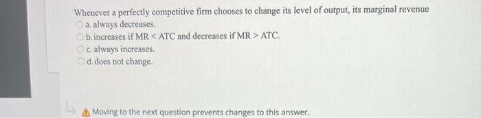 Whenever A Perfectly Competitive Firm Chooses To Change Its Level Of Output Its Marginal Revenue A Always Decreases B 1