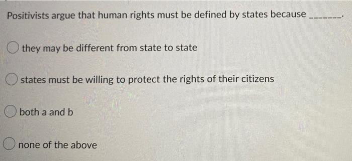 Positivists Argue That Human Rights Must Be Defined By States Because Othey May Be Different From State To State States 1
