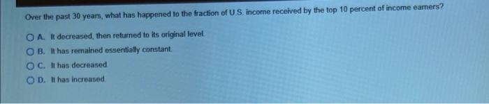 Over The Past 30 Years What Has Happened To The Fraction Of U S Income Received By The Top 10 Percent Of Income Eamers 2