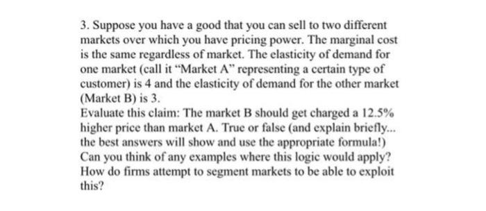 3 Suppose You Have A Good That You Can Sell To Two Different Markets Over Which You Have Pricing Power The Marginal Co 1