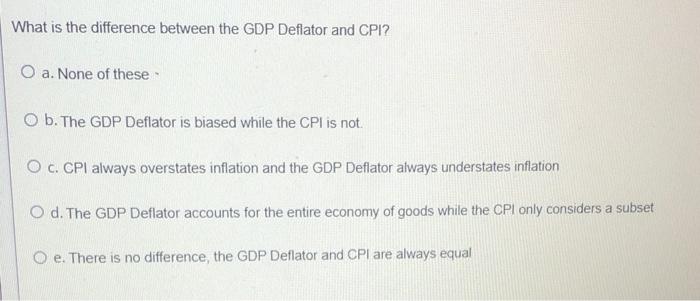 What Is The Difference Between The Gdp Deflator And Cpi O A None Of These O B The Gdp Deflator Is Biased While The Cp 1
