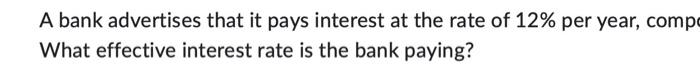 A Bank Advertises That It Pays Interest At The Rate Of 12 Per Year Compe What Effective Interest Rate Is The Bank Payi 1