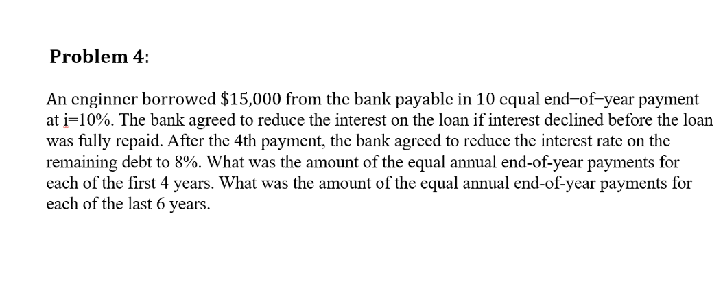 Problem 4 An Enginner Borrowed 15 000 From The Bank Payable In 10 Equal End Of Year Payment At I 10 The Bank Agreed 1