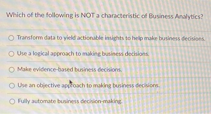 Which Of The Following Is Not A Characteristic Of Business Analytics O Transform Data To Yield Actionable Insights To H 1