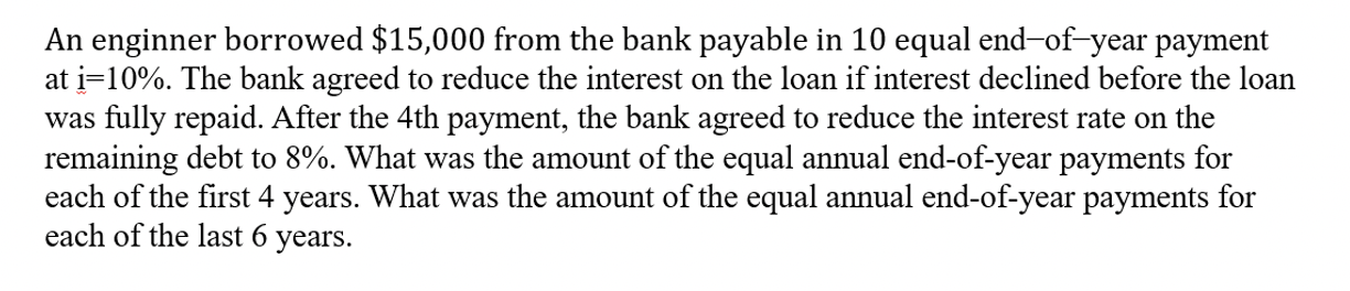 An Enginner Borrowed 15 000 From The Bank Payable In 10 Equal End Of Year Payment At I 10 The Bank Agreed To Reduce T 1
