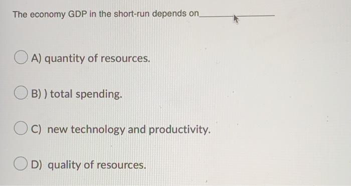 The Economy Gdp In The Short Run Depends On A Quantity Of Resources B Total Spending C New Technology And Product 1