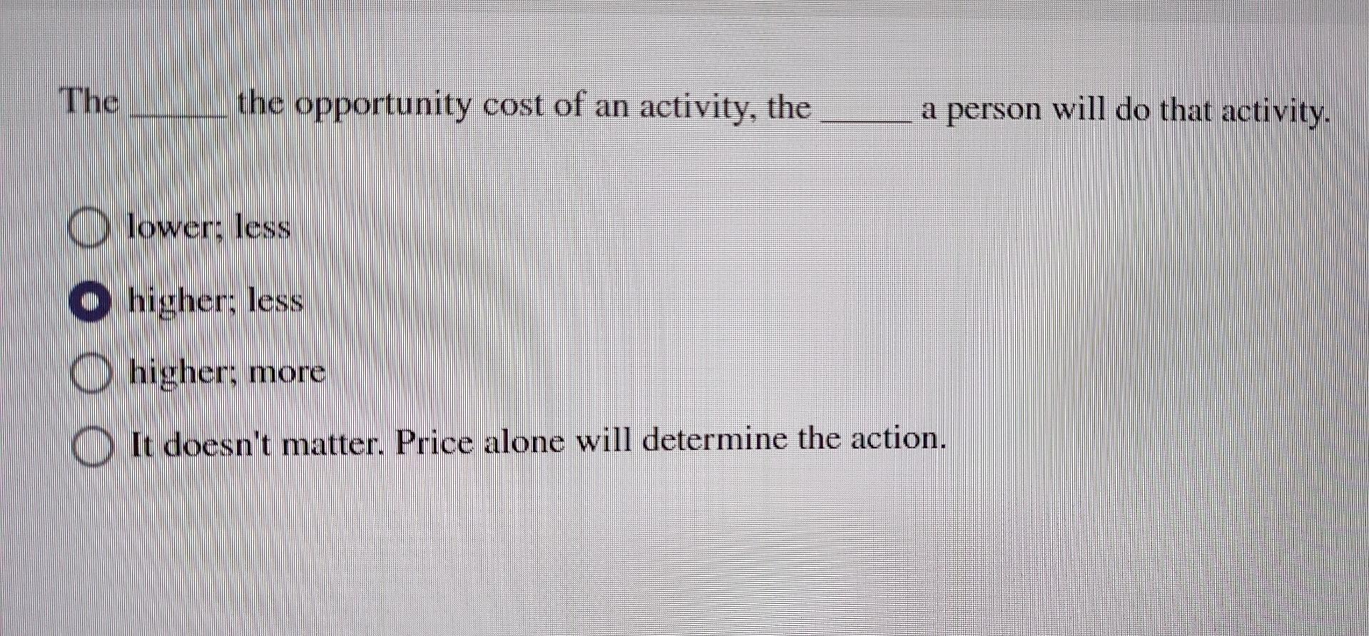 The The Opportunity Cost Of An Activity The A Person Will Do That Activity Lower Less Higher Less O Higher More It 1