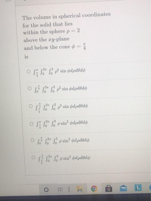 The Volume In Spherical Coordinates For The Solid That Lies Within The Sphere P 2 Above The Xy Plane And Below The Cone 1