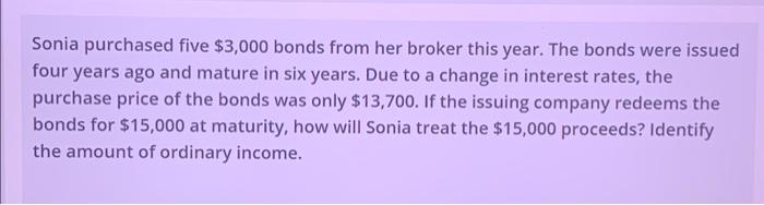 Sonia Purchased Five 3 000 Bonds From Her Broker This Year The Bonds Were Issued Four Years Ago And Mature In Six Year 1