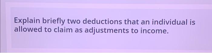 Explain Briefly Two Deductions That An Individual Is Allowed To Claim As Adjustments To Income 1