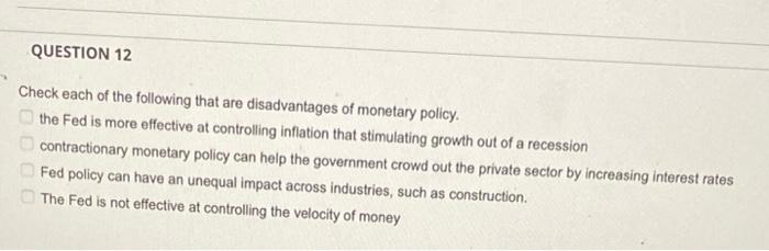 Question 12 Check Each Of The Following That Are Disadvantages Of Monetary Policy The Fed Is More Effective At Controll 1