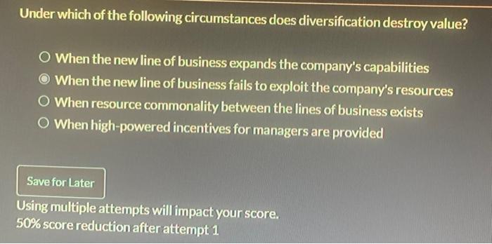 Under Which Of The Following Circumstances Does Diversification Destroy Value O When The New Line Of Business Expands T 1