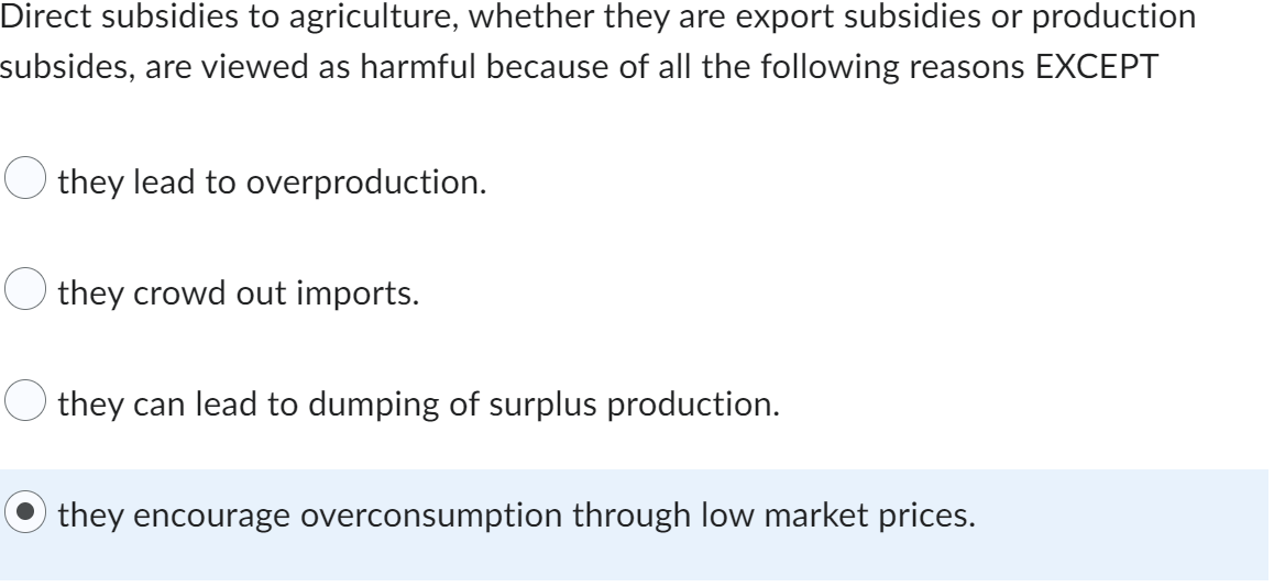 Direct Subsidies To Agriculture Whether They Are Export Subsidies Or Production Subsides Are Viewed As Harmful Because 1