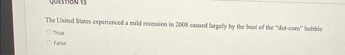 Question 13 The United States Experienced A Mild Recession In 2008 Caused Largely By The Bust Of The Dot Com Bubble Tr 1