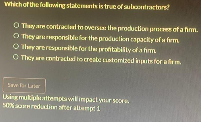 Which Of The Following Statements Is True Of Subcontractors O They Are Contracted To Oversee The Production Process Of 1