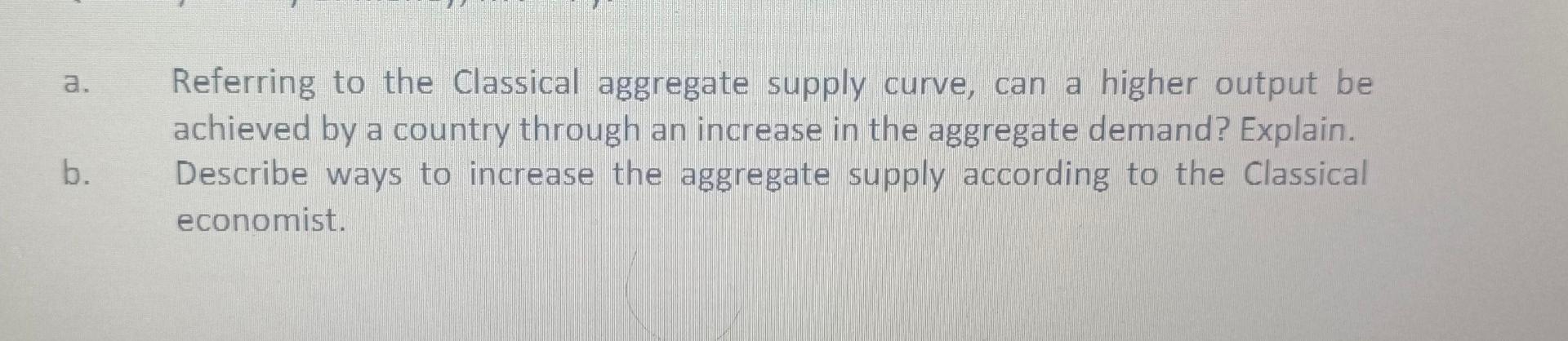 A B Referring To The Classical Aggregate Supply Curve Can A Higher Output Be Achieved By A Country Through An Increas 1