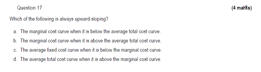 Question 17 Which Of The Following Is Always Upward Sloping A The Marginal Cost Curve When It Is Below The Average Tot 1