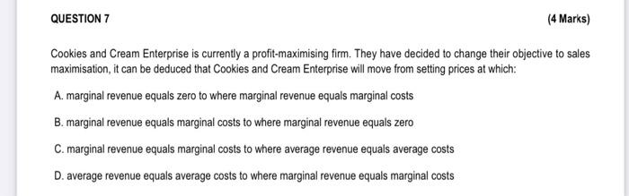 Question 7 4 Marks Cookies And Cream Enterprise Is Currently A Profit Maximising Firm They Have Decided To Change The 1