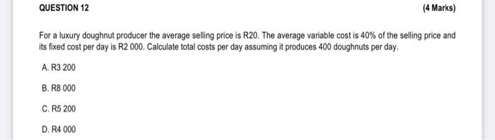 Question 12 4 Marks For A Luxury Doughnut Producer The Average Selling Price Is R20 The Average Variable Cost Is 40 1