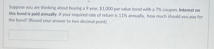 Suppose You Are Thinking About Buying A 9 Year 1 000 Par Value Bond With A 7 Coupon Interest On This Bond Is Paid An 1