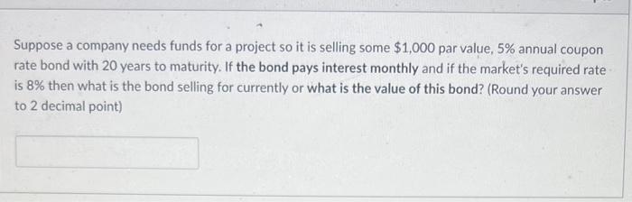 Suppose A Company Needs Funds For A Project So It Is Selling Some 1 000 Par Value 5 Annual Coupon Rate Bond With 20 Y 1