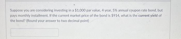 Suppose You Are Considering Investing In A 1 000 Par Value 4 Year 5 Annual Coupon Rate Bond But Pays Monthly Instal 1