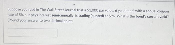 Suppose You Read In The Wall Street Journal That A 1 000 Par Value 6 Year Bond With A Annual Coupon Rate Of 5 But Pa 1