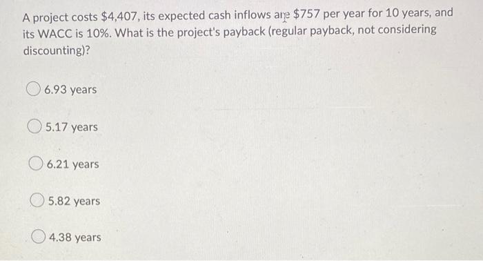 A Project Costs 4 407 Its Expected Cash Inflows Are 757 Per Year For 10 Years And Its Wacc Is 10 What Is The Proje 1