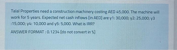 Talal Properties Need A Construction Machinery Costing Aed 45 000 The Machine Will Work For 5 Years Expected Net Cash 1
