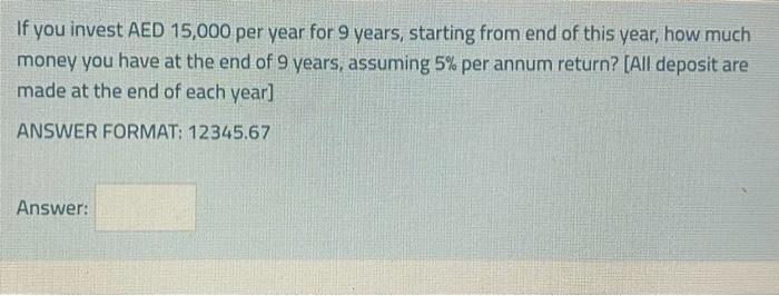 If You Invest Aed 15 000 Per Year For 9 Years Starting From End Of This Year How Much Money You Have At The End Of 9 Y 1