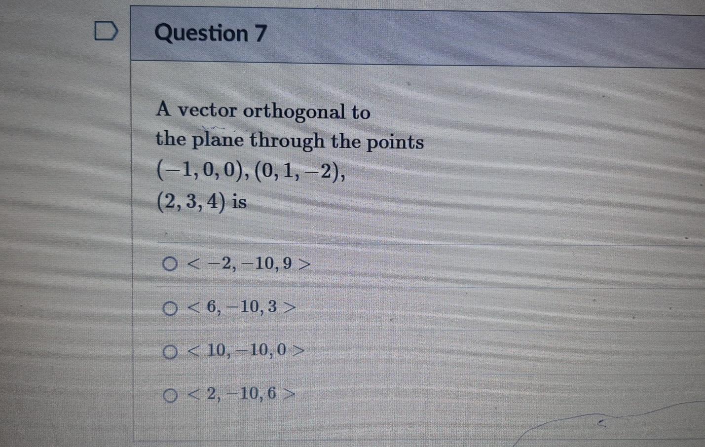 Question 7 A Vector Orthogonal To The Plane Through The Points 1 0 0 0 1 2 2 3 4 Is O 2 10 9 0 6 10 3 1