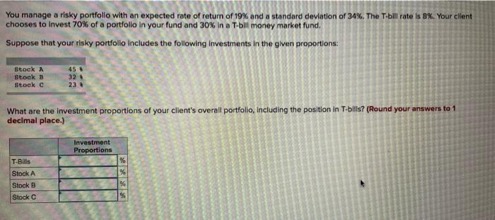 You Manage A Risky Portfolio With An Expected Rate Of Return Of 19 And A Standard Deviation Of 34 The T Bill Rate Is 1