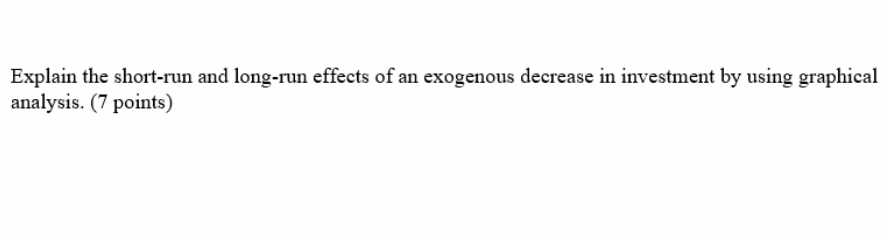 Explain The Short Run And Long Run Effects Of An Exogenous Decrease In Investment By Using Graphical Analysis 7 Points 1