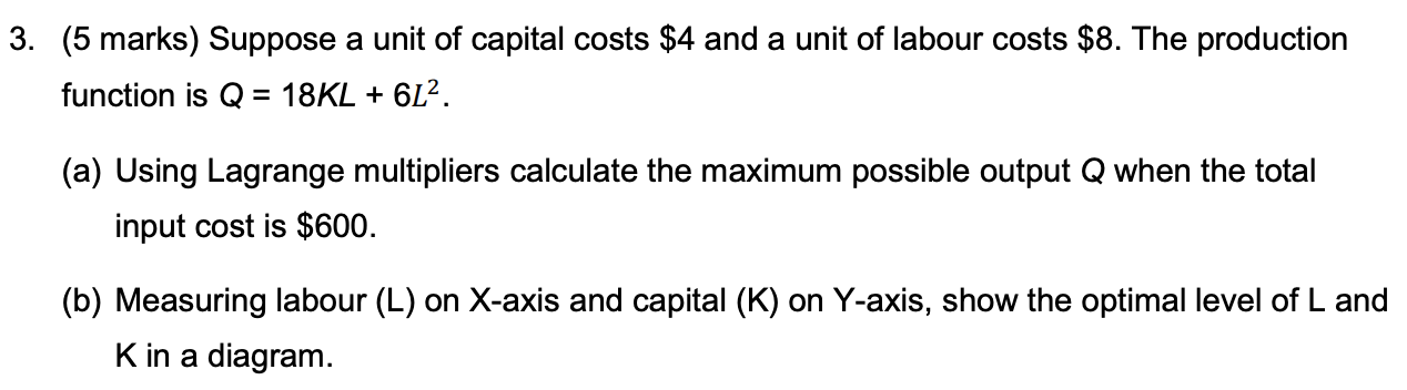 3 5 Marks Suppose A Unit Of Capital Costs 4 And A Unit Of Labour Costs 8 The Production Function Is Q 18kl 6l 1