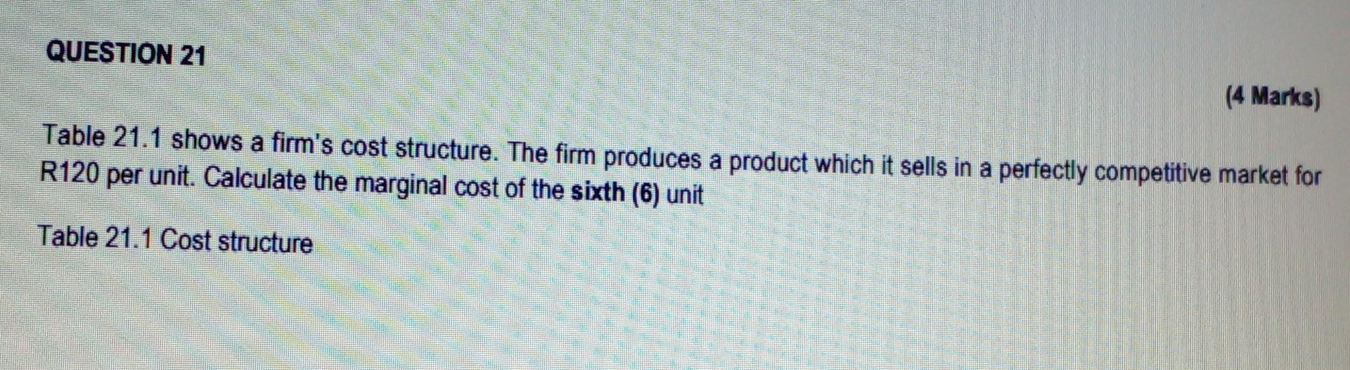 Question 21 4 Marks Table 21 1 Shows A Firm S Cost Structure The Firm Produces A Product Which It Sells In A Perfectl 1
