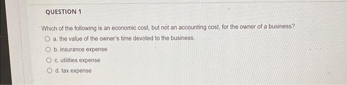 Question 1 Which Of The Following Is An Economic Cost But Not An Accounting Cost For The Owner Of A Business O A The 1